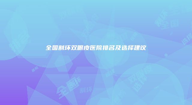 全国割坏双眼皮医院排名及选择建议