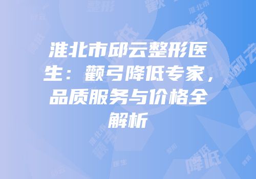 淮北市邱云整形医生：颧弓降低专家，品质服务与价格全解析