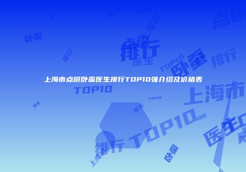 上海市点缀卧蚕医生排行TOP10强介绍及价格表
