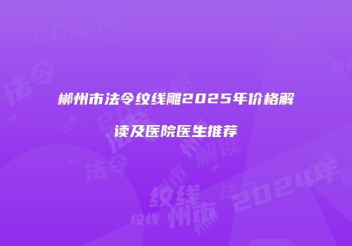 郴州市法令纹线雕2025年价格解读及医院医生推荐