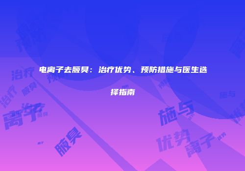 电离子去腋臭：治疗优势、预防措施与医生选择指南