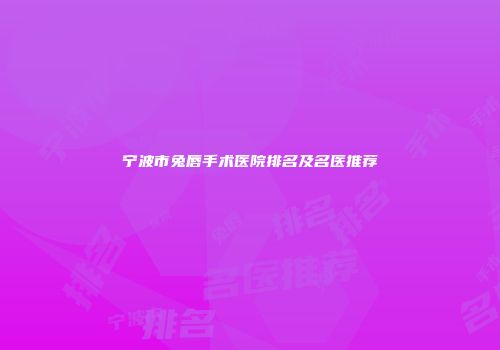 宁波市兔唇手术医院排名及名医推荐