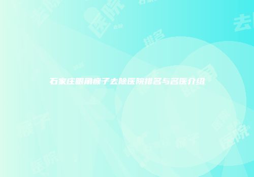 石家庄眼角瘊子去除医院排名与名医介绍