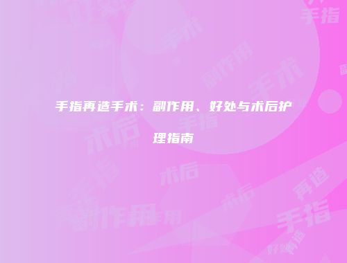 手指再造手术：副作用、好处与术后护理指南