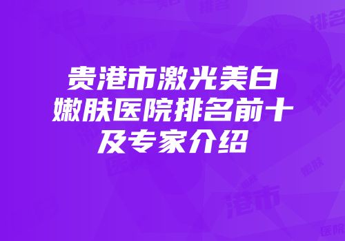 贵港市激光美白嫩肤医院排名前十及专家介绍