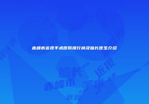 赤峰市近视手术医院排行榜及擅长医生介绍