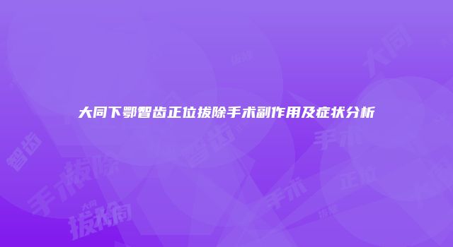 大同下鄂智齿正位拔除手术副作用及症状分析