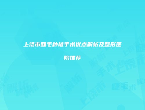 上饶市睫毛种植手术优点解析及整形医院推荐
