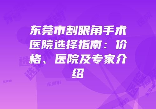 东莞市割眼角手术医院选择指南：价格、医院及专家介绍