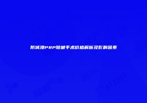 防城港PRP除皱手术价格解析及影响因素