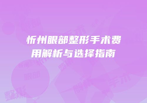 忻州眼部整形手术费用解析与选择指南