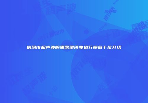信阳市超声波除黑眼圈医生排行榜前十位介绍