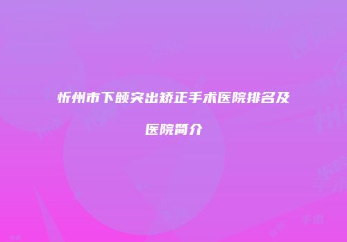 忻州市下颌突出矫正手术医院排名及医院简介