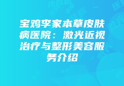 宝鸡李家本草皮肤病医院：激光近视治疗与整形美容服务介绍
