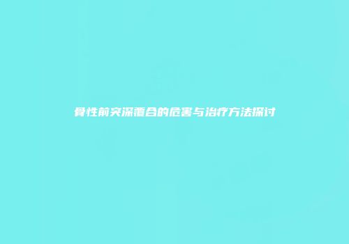 骨性前突深覆合的危害与治疗方法探讨