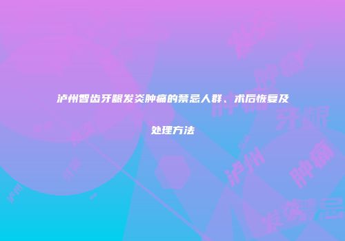 泸州智齿牙龈发炎肿痛的禁忌人群、术后恢复及处理方法