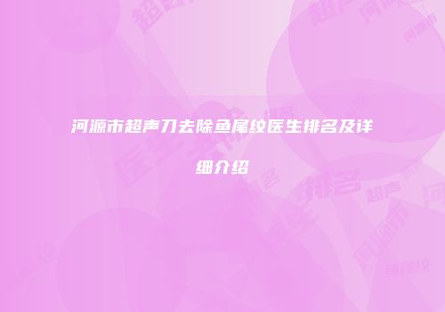 河源市超声刀去除鱼尾纹医生排名及详细介绍