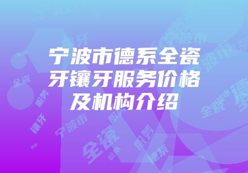 宁波市德系全瓷牙镶牙服务价格及机构介绍