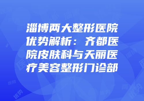 淄博两大整形医院优势解析：齐都医院皮肤科与天丽医疗美容整形门诊部