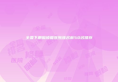 全国下眼睑修复医院排名前50名推荐