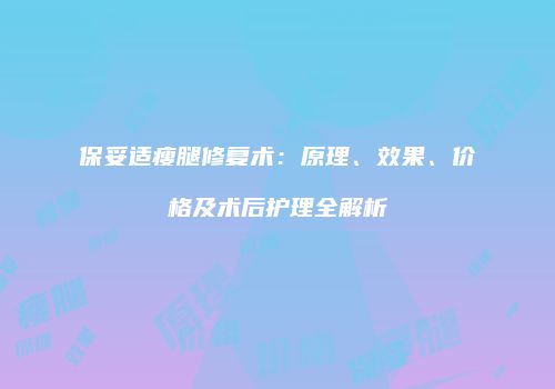 保妥适瘦腿修复术：原理、效果、价格及术后护理全解析