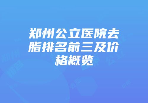 郑州公立医院去脂排名前三及价格概览