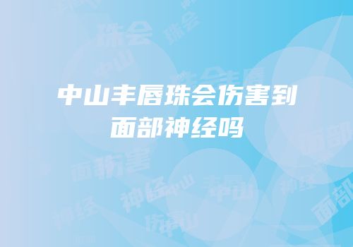 中山丰唇珠会伤害到面部神经吗