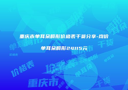 重庆市单耳朵畸形价格表干货分享-均价单耳朵畸形24115元