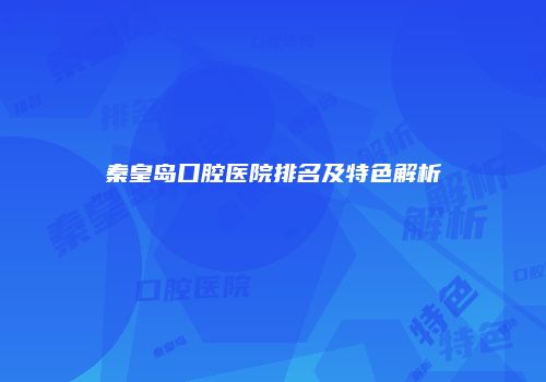 秦皇岛口腔医院排名及特色解析