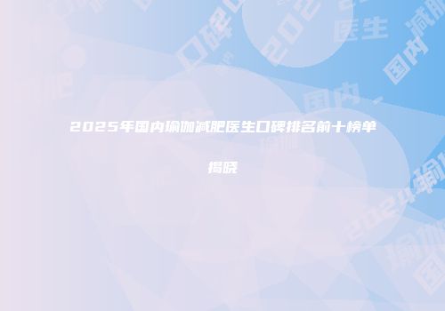 2025年国内瑜伽减肥医生口碑排名前十榜单揭晓