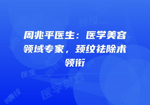 周兆平医生：医学美容领域专家，颈纹祛除术领衔