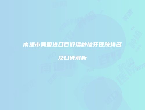 南通市美国进口百好瑞种植牙医院排名及口碑解析
