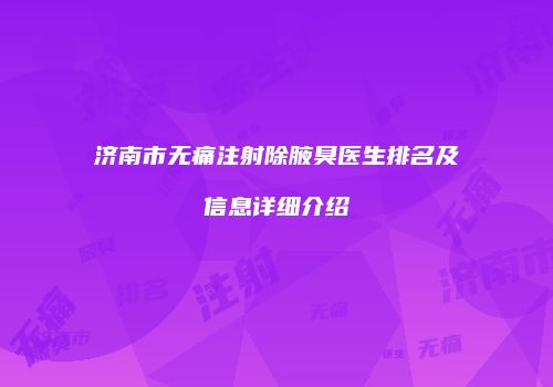 济南市无痛注射除腋臭医生排名及信息详细介绍