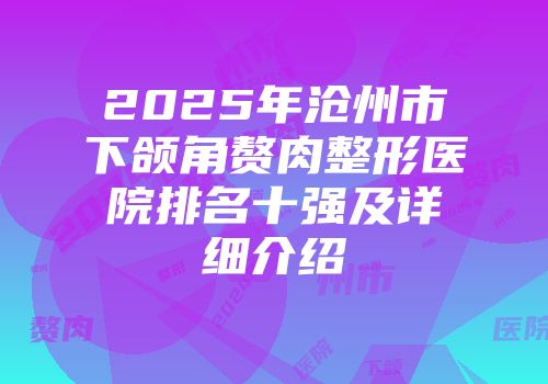 2025年沧州市下颌角赘肉整形医院排名十强及详细介绍