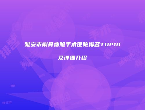 雅安市削骨瘦脸手术医院排名TOP10及详细介绍
