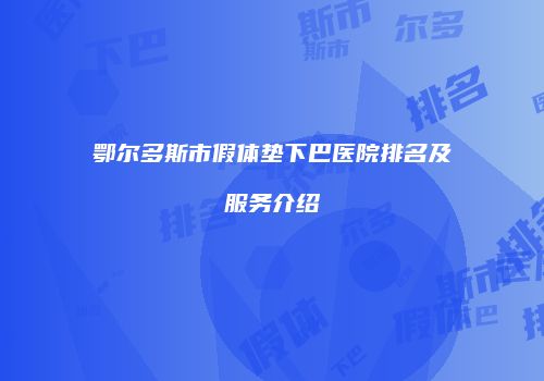 鄂尔多斯市假体垫下巴医院排名及服务介绍