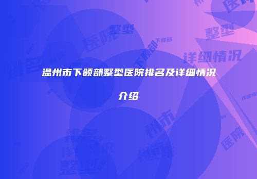 温州市下颌部整型医院排名及详细情况介绍