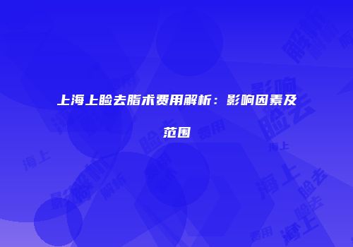上海上睑去脂术费用解析：影响因素及范围