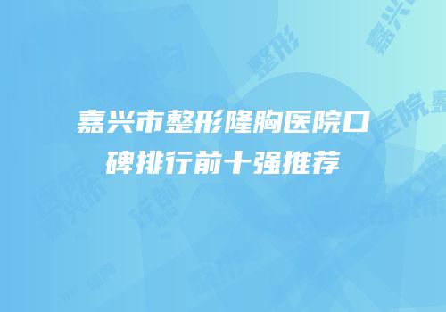 嘉兴市整形隆胸医院口碑排行前十强推荐