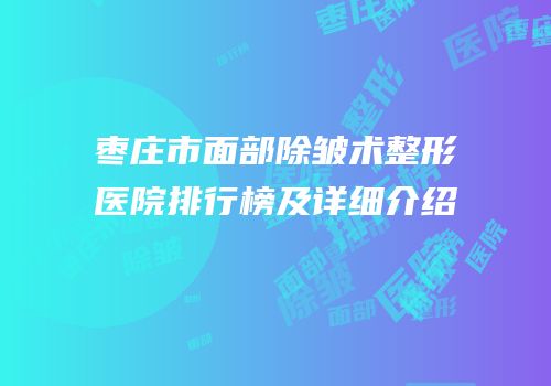 枣庄市面部除皱术整形医院排行榜及详细介绍