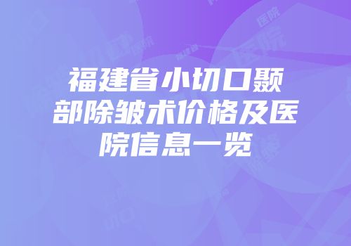 福建省小切口颞部除皱术价格及医院信息一览