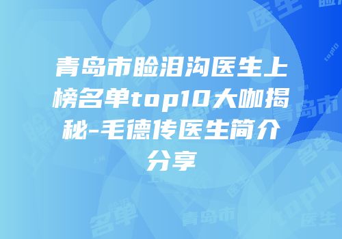 青岛市睑泪沟医生上榜名单top10大咖揭秘-毛德传医生简介分享