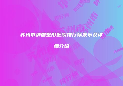 苏州市种眉整形医院排行榜发布及详细介绍