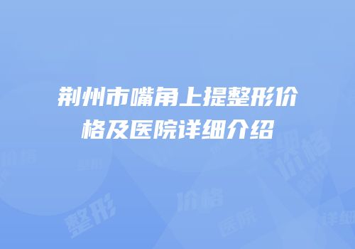 荆州市嘴角上提整形价格及医院详细介绍