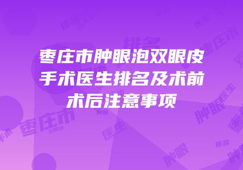 枣庄市肿眼泡双眼皮手术医生排名及术前术后注意事项