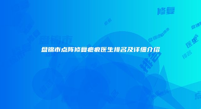 盘锦市点阵修复疤痕医生排名及详细介绍