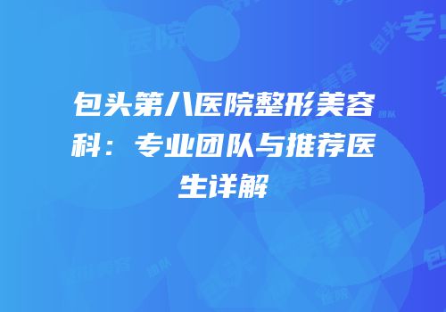 包头第八医院整形美容科：专业团队与推荐医生详解