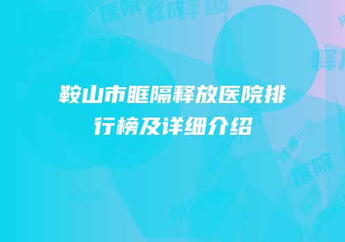 鞍山市眶隔释放医院排行榜及详细介绍