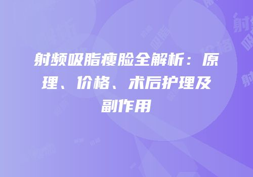 射频吸脂瘦脸全解析：原理、价格、术后护理及副作用