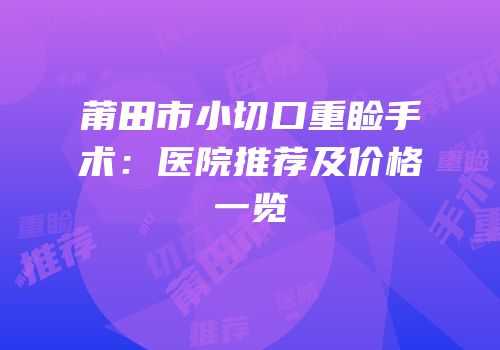 莆田市小切口重睑手术：医院推荐及价格一览
